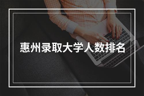 惠州录取大学人数排名