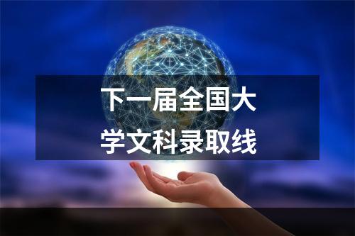 下一届全国大学文科录取线