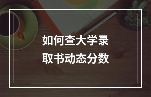 如何查大学录取书动态分数