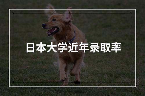 日本大学近年录取率