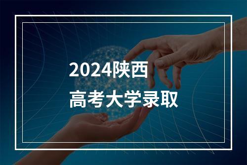 2024陕西高考大学录取