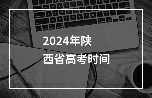 2024年陕西省高考时间