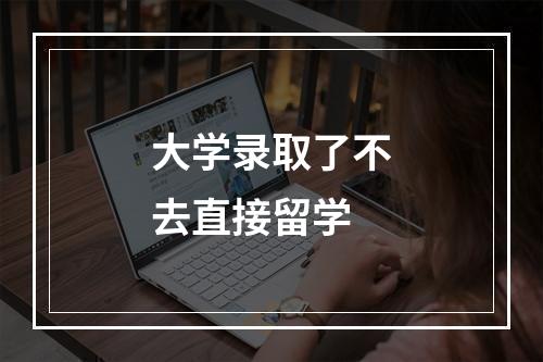 大学录取了不去直接留学