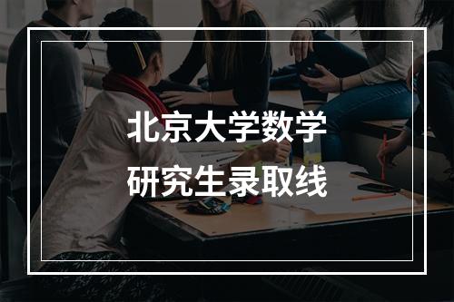 北京大学数学研究生录取线