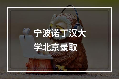 宁波诺丁汉大学北京录取