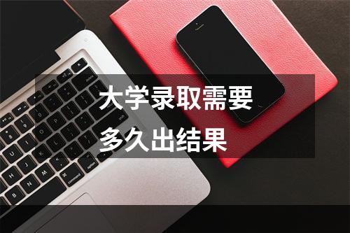 大学录取需要多久出结果