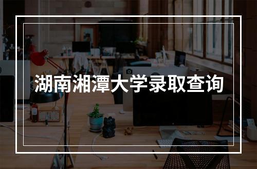 湖南湘潭大学录取查询