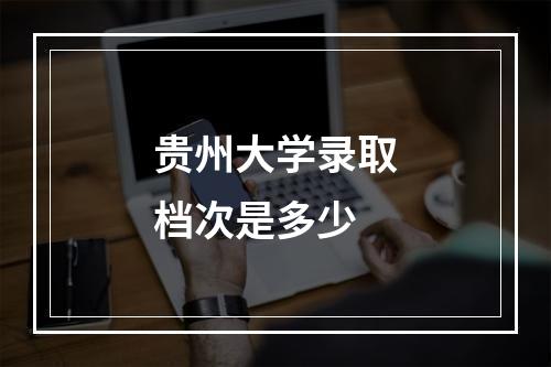 贵州大学录取档次是多少