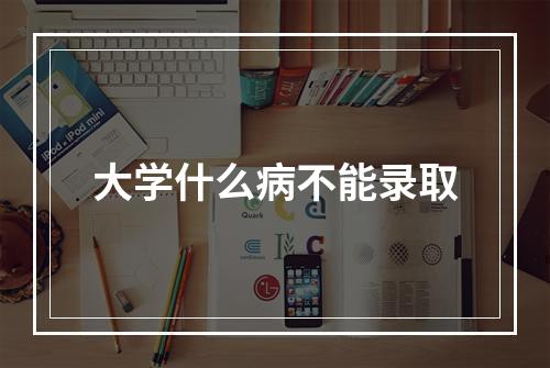 大学什么病不能录取