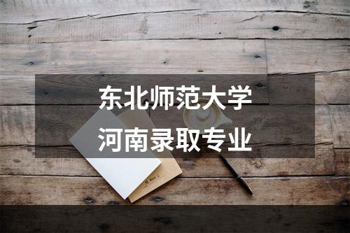 东北师范大学河南录取专业