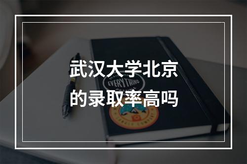 武汉大学北京的录取率高吗