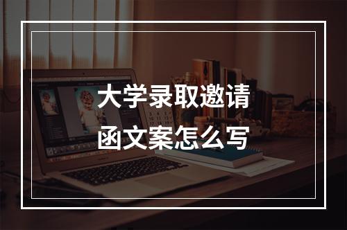 大学录取邀请函文案怎么写