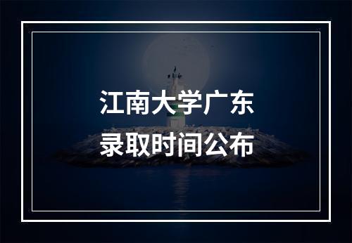 江南大学广东录取时间公布