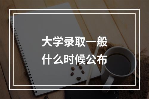 大学录取一般什么时候公布