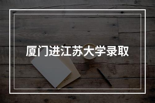 厦门进江苏大学录取