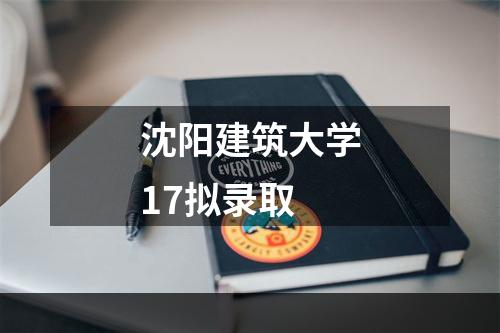 沈阳建筑大学17拟录取