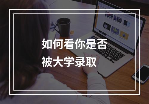 如何看你是否被大学录取