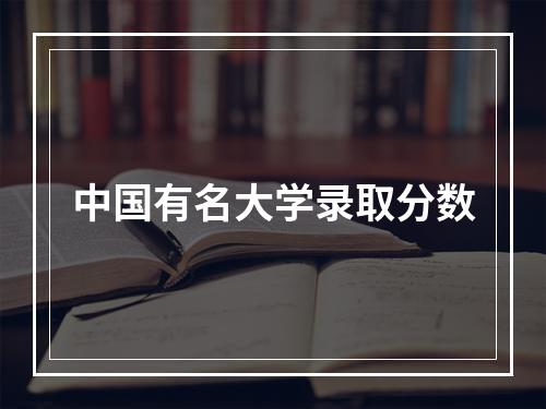 中国有名大学录取分数