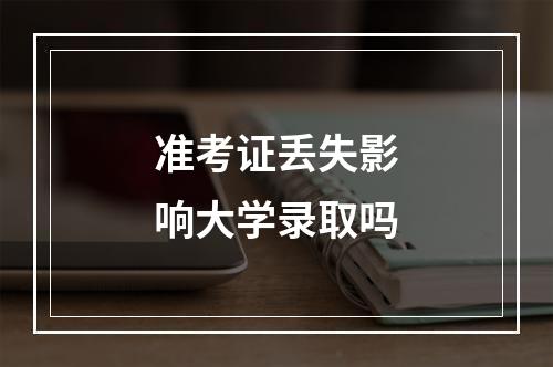 准考证丢失影响大学录取吗