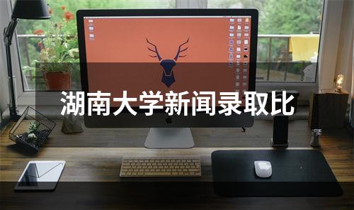 湖南大学新闻录取比