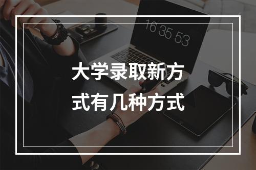 大学录取新方式有几种方式