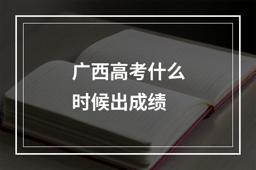 广西高考什么时候出成绩