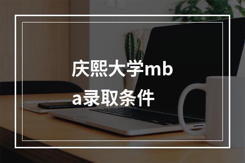 庆熙大学mba录取条件