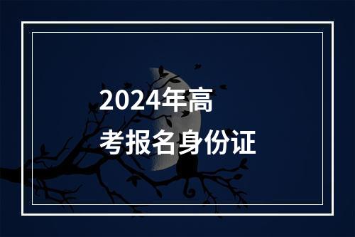 2024年高考报名身份证