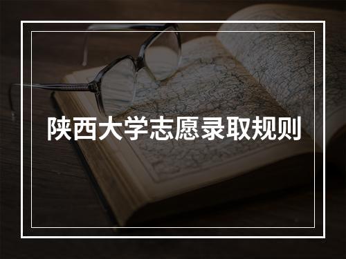 陕西大学志愿录取规则