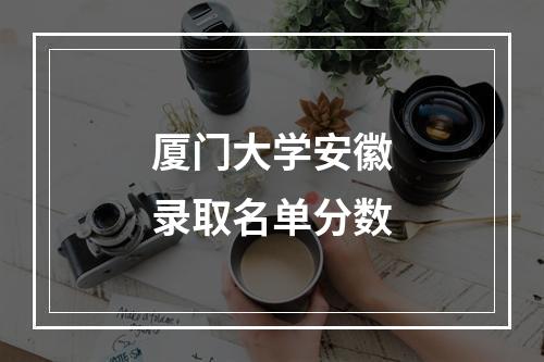 厦门大学安徽录取名单分数