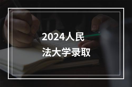 2024人民法大学录取