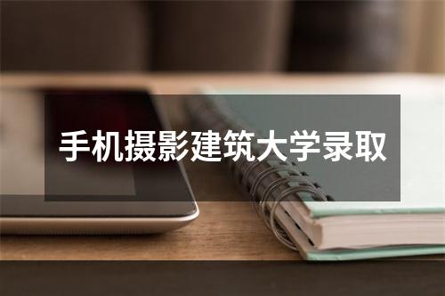 手机摄影建筑大学录取