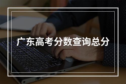 广东高考分数查询总分