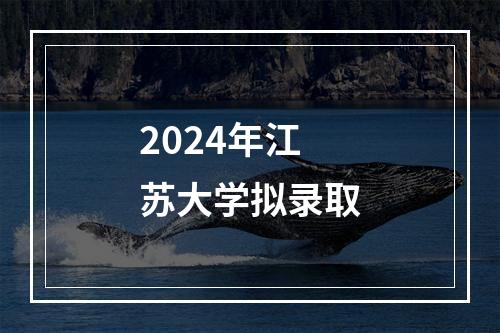 2024年江苏大学拟录取