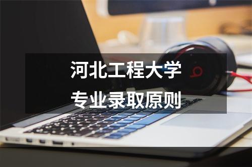 河北工程大学专业录取原则