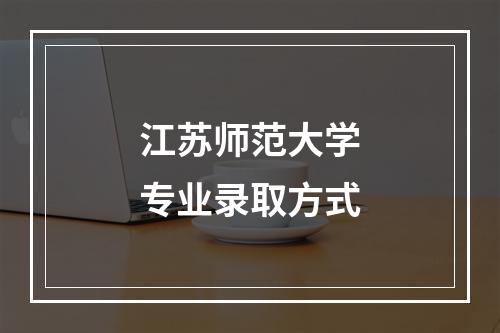 江苏师范大学专业录取方式