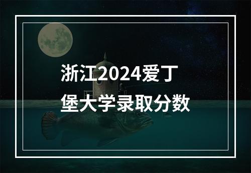 浙江2024爱丁堡大学录取分数