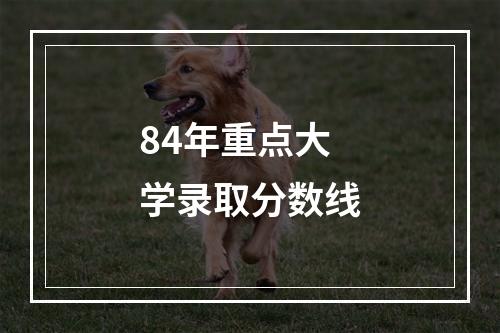 84年重点大学录取分数线