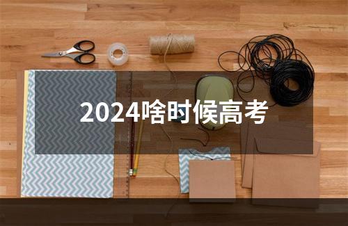 2024啥时候高考