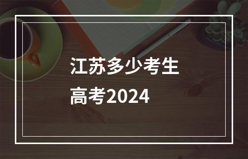 江苏多少考生高考2024