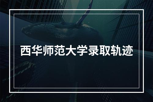 西华师范大学录取轨迹