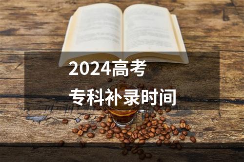 2024高考专科补录时间