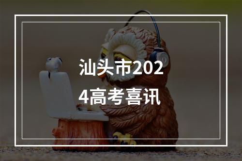 汕头市2024高考喜讯