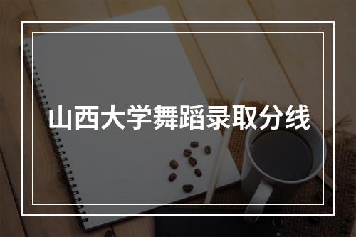 山西大学舞蹈录取分线