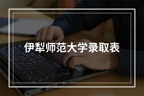 伊犁师范大学录取表