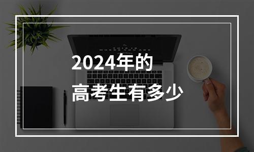 2024年的高考生有多少