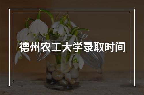 德州农工大学录取时间