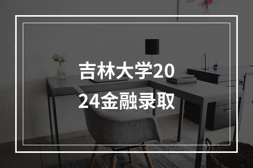 吉林大学2024金融录取