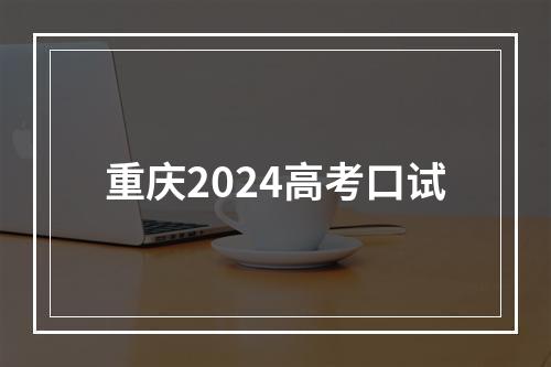 重庆2024高考口试