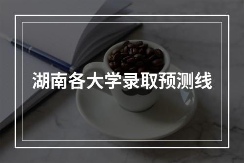 湖南各大学录取预测线